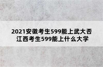 2021安徽考生599能上武大否 江西考生599能上什么大学